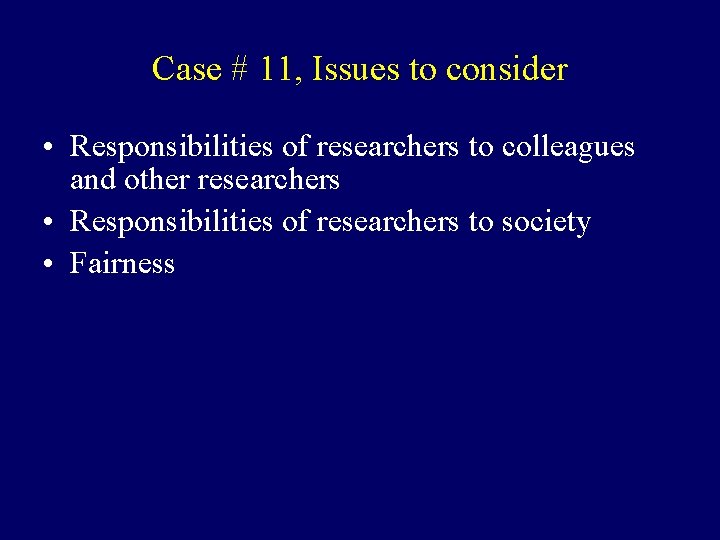 Case # 11, Issues to consider • Responsibilities of researchers to colleagues and other