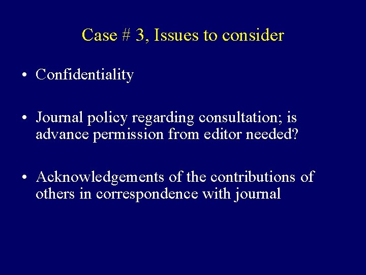 Case # 3, Issues to consider • Confidentiality • Journal policy regarding consultation; is