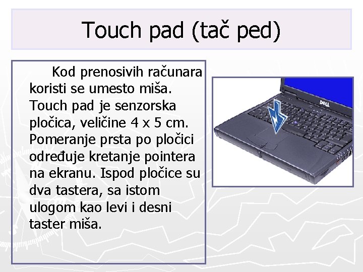 Touch pad (tač ped) Kod prenosivih računara koristi se umesto miša. Touch pad je