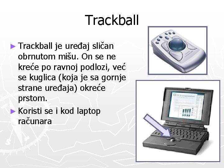 Trackball ► Trackball je uređaj sličan obrnutom mišu. On se ne kreće po ravnoj