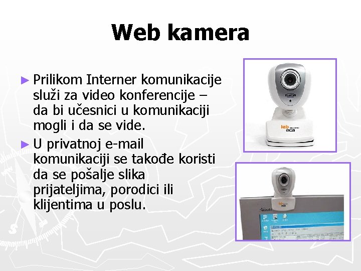 Web kamera ► Prilikom Interner komunikacije služi za video konferencije – da bi učesnici