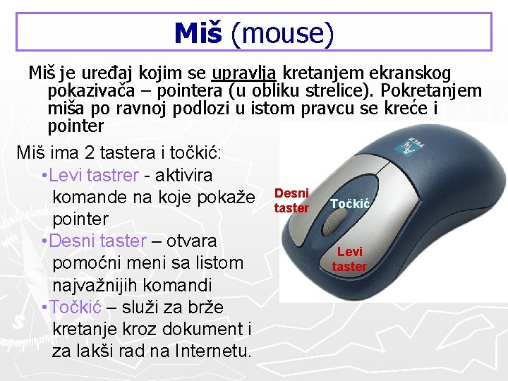 Miš (mouse) Miš je uređaj kojim se upravlja kretanjem ekranskog pokazivača – pointera (u