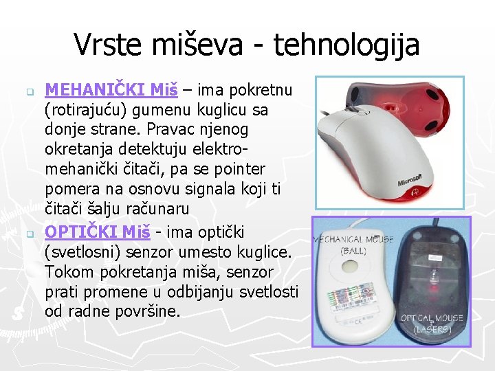 Vrste miševa - tehnologija q q MEHANIČKI Miš – ima pokretnu (rotirajuću) gumenu kuglicu