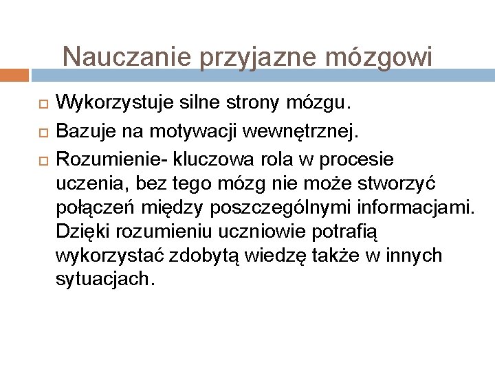 Nauczanie przyjazne mózgowi Wykorzystuje silne strony mózgu. Bazuje na motywacji wewnętrznej. Rozumienie- kluczowa rola