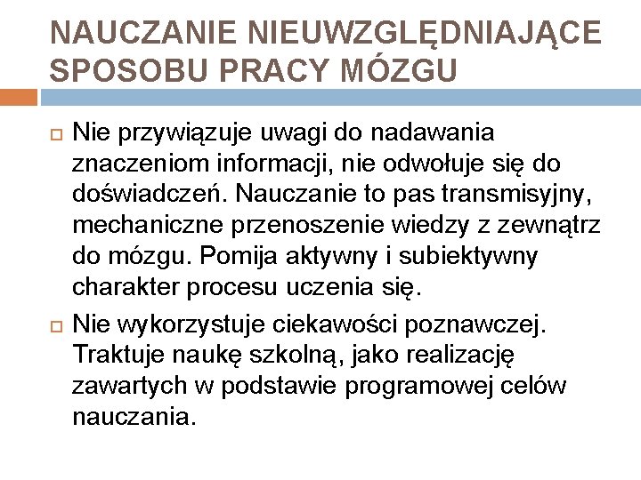 NAUCZANIE NIEUWZGLĘDNIAJĄCE SPOSOBU PRACY MÓZGU Nie przywiązuje uwagi do nadawania znaczeniom informacji, nie odwołuje