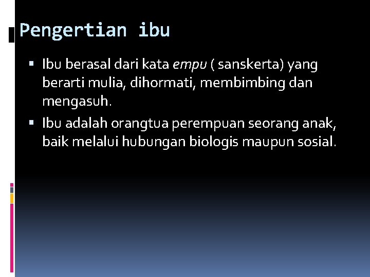 Pengertian ibu Ibu berasal dari kata empu ( sanskerta) yang berarti mulia, dihormati, membimbing