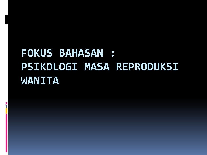 FOKUS BAHASAN : PSIKOLOGI MASA REPRODUKSI WANITA FOKUS BAHASAN : PSIKOLOGI MASA REPRODUKSI WANITA