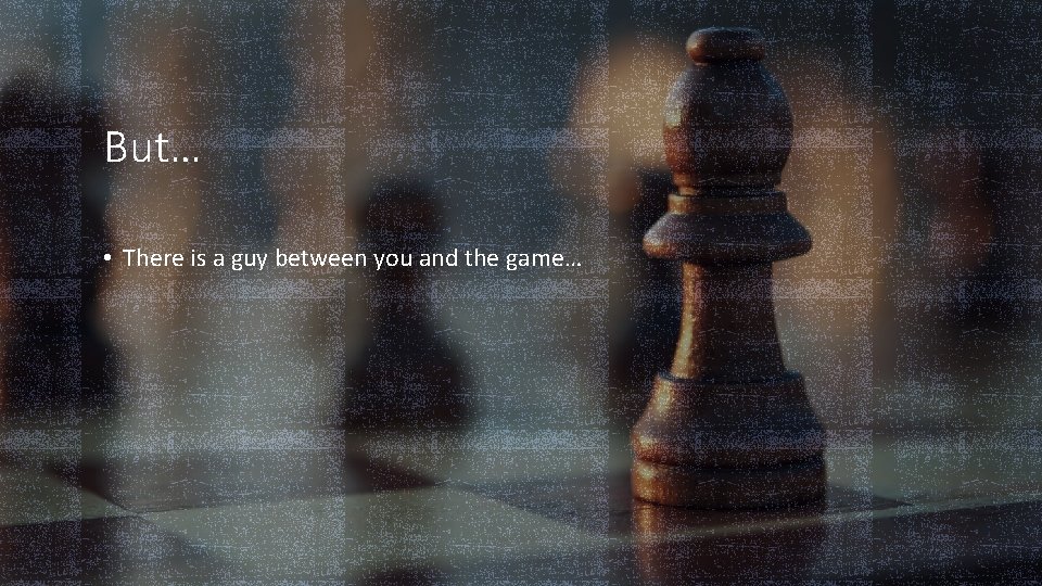 But… • There is a guy between you and the game… 