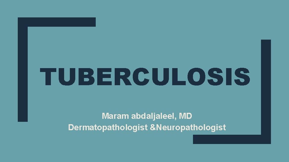 TUBERCULOSIS Maram abdaljaleel, MD Dermatopathologist &Neuropathologist 