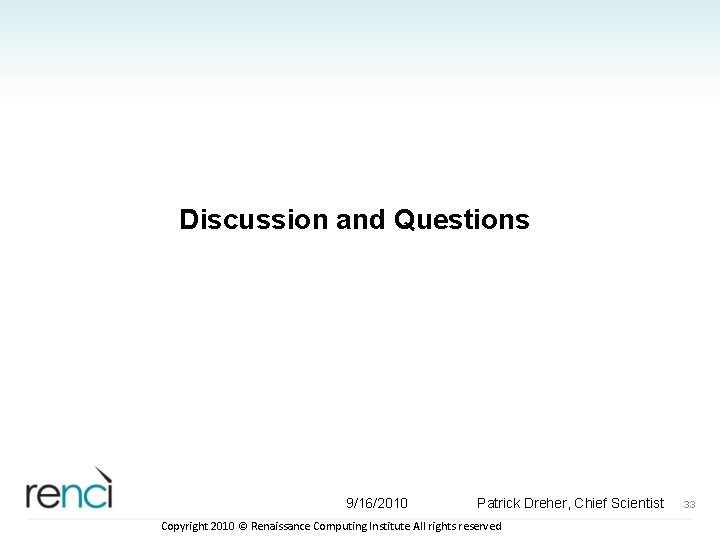 Discussion and Questions 9/16/2010 Patrick Dreher, Chief Scientist Copyright 2010 © Renaissance Computing Institute
