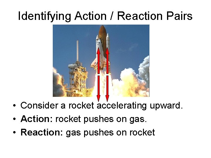 Identifying Action / Reaction Pairs • Consider a rocket accelerating upward. • Action: rocket