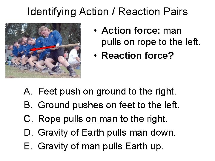 Identifying Action / Reaction Pairs • Action force: man pulls on rope to the