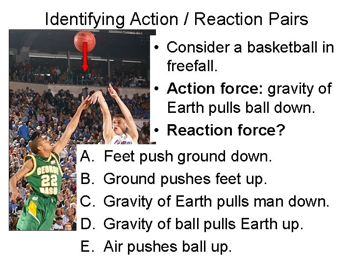 Identifying Action / Reaction Pairs • Consider a basketball in freefall. • Action force: