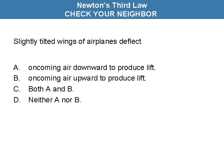 Newton’s Third Law CHECK YOUR NEIGHBOR Slightly tilted wings of airplanes deflect A. B.