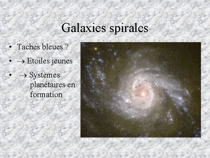 Galaxies spirales • Taches bleues ? • Etoiles jeunes • Systèmes planétaires en formation