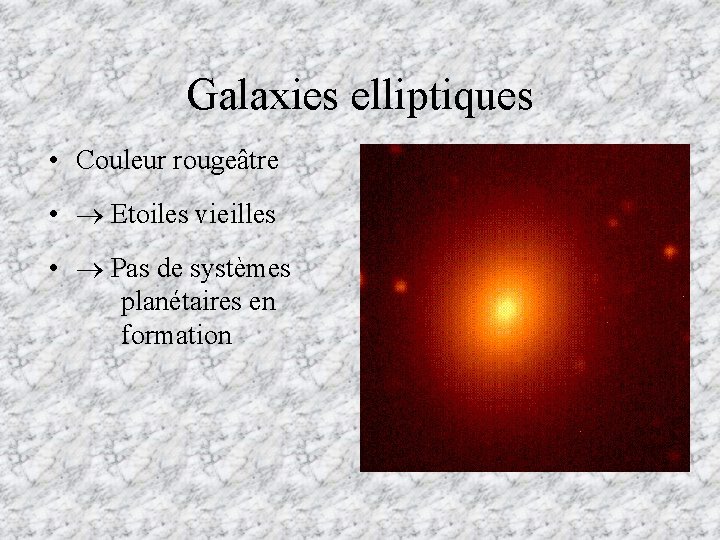 Galaxies elliptiques • Couleur rougeâtre • Etoiles vieilles • Pas de systèmes planétaires en