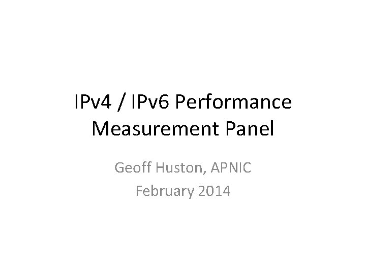 IPv 4 / IPv 6 Performance Measurement Panel Geoff Huston, APNIC February 2014 