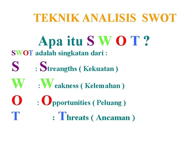 TEKNIK ANALISIS SWOT Apa itu S W O T ? SWOT adalah singkatan dari