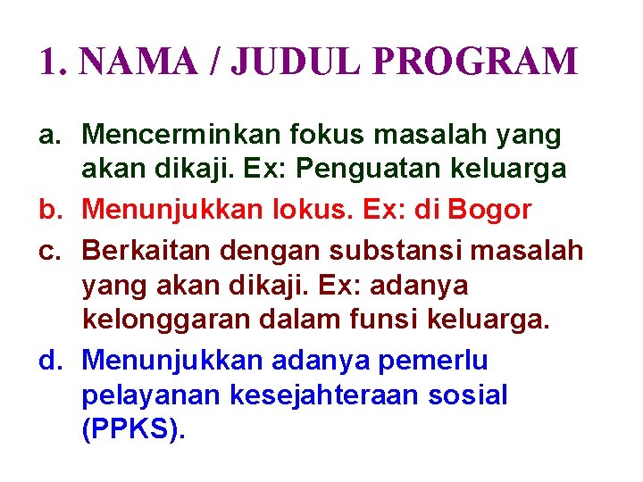 1. NAMA / JUDUL PROGRAM a. Mencerminkan fokus masalah yang akan dikaji. Ex: Penguatan