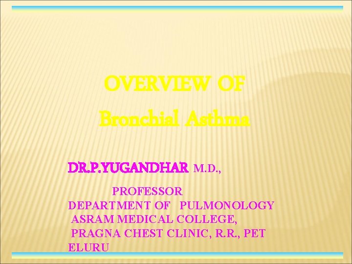 OVERVIEW OF Bronchial Asthma DR. P. YUGANDHAR M. D. , PROFESSOR DEPARTMENT OF PULMONOLOGY