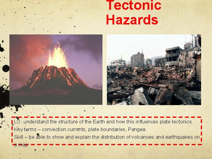 Tectonic Hazards LO: understand the structure of the Earth and how this influences plate