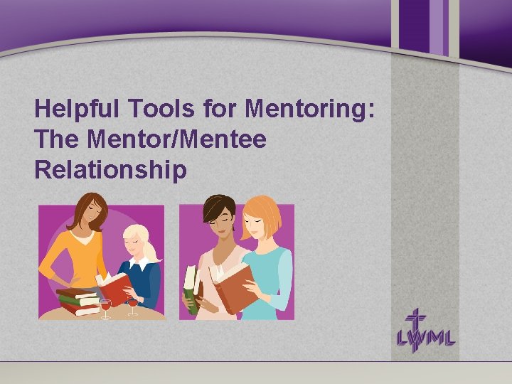 Helpful Tools for Mentoring: The Mentor/Mentee Relationship Helpful Tools for Mentoring: The Mentor/Mentee Relationship