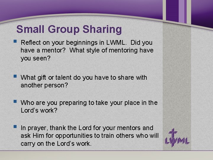 Small Group Sharing Reflect on your beginnings in LWML. Did you have a mentor? Small Group Sharing Reflect on your beginnings in LWML. Did you have a mentor?