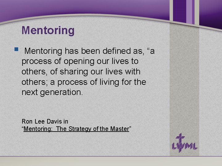 Mentoring has been defined as, “a process of opening our lives to others, of Mentoring has been defined as, “a process of opening our lives to others, of
