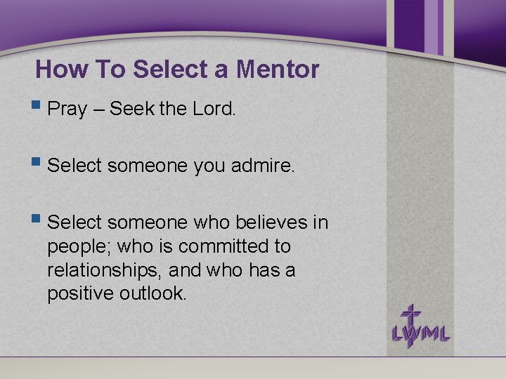 How To Select a Mentor Pray – Seek the Lord. Select someone you admire. How To Select a Mentor Pray – Seek the Lord. Select someone you admire.