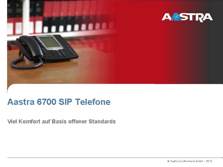 Aastra 6700 SIP Telefone Viel Komfort auf Basis offener Standards © Aastra Deutschland Gmb.