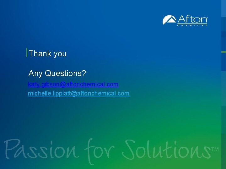 Thank you Any Questions? katy. gibson@aftonchemical. com michelle. lippiatt@aftonchemical. com 