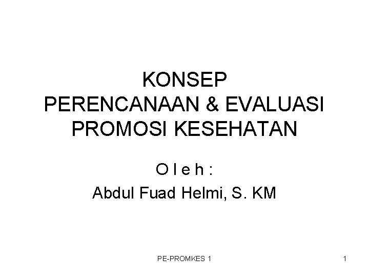 KONSEP PERENCANAAN & EVALUASI PROMOSI KESEHATAN Oleh: Abdul Fuad Helmi, S. KM PE-PROMKES 1