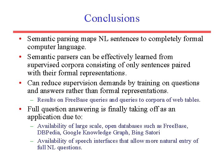 Conclusions • Semantic parsing maps NL sentences to completely formal computer language. • Semantic