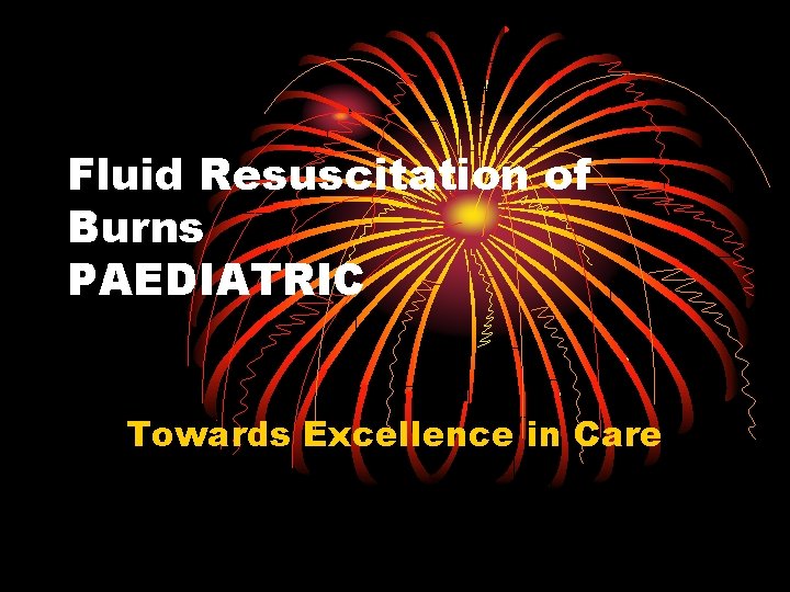 Fluid Resuscitation of Burns PAEDIATRIC Towards Excellence in Care 