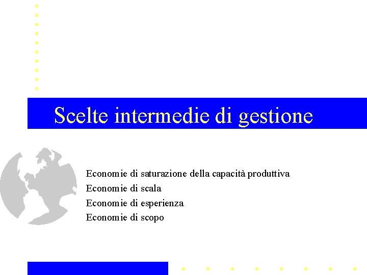 Scelte intermedie di gestione Economie di saturazione della capacità produttiva Economie di scala Economie Scelte intermedie di gestione Economie di saturazione della capacità produttiva Economie di scala Economie