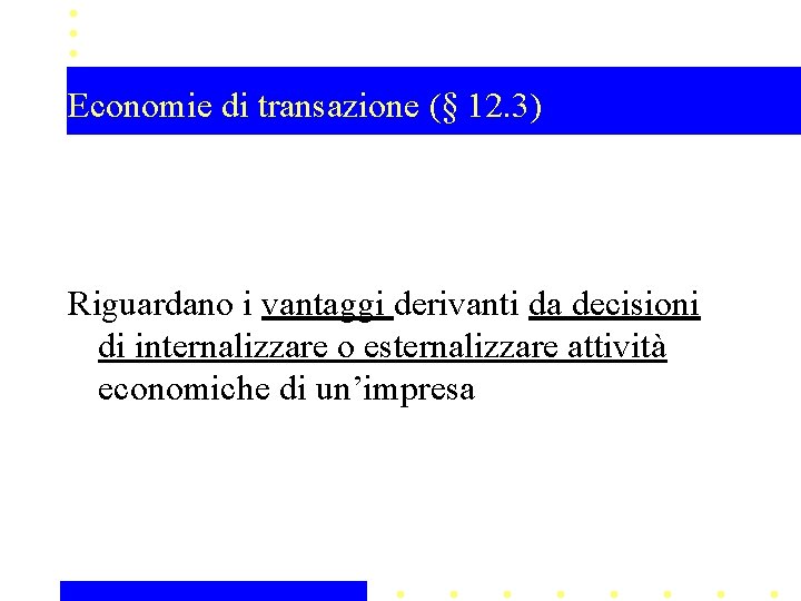 Economie di transazione (§ 12. 3) Riguardano i vantaggi derivanti da decisioni di internalizzare