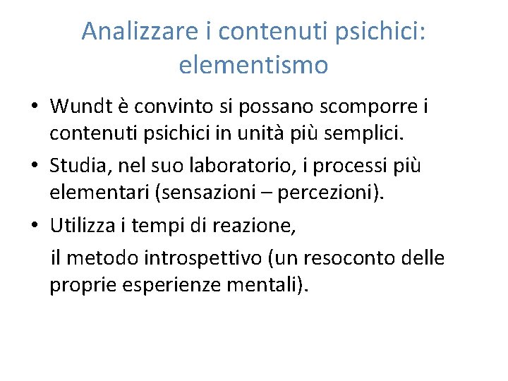 Analizzare i contenuti psichici: elementismo • Wundt è convinto si possano scomporre i contenuti