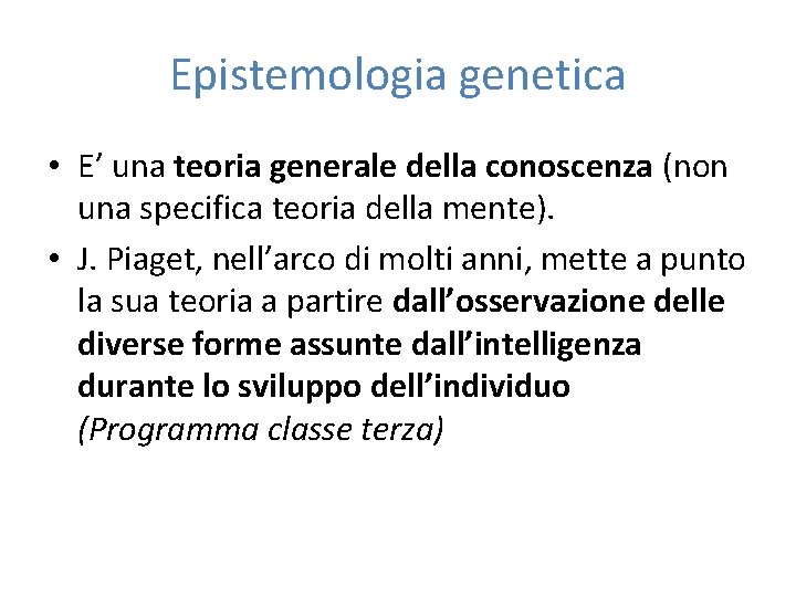 Epistemologia genetica • E’ una teoria generale della conoscenza (non una specifica teoria della