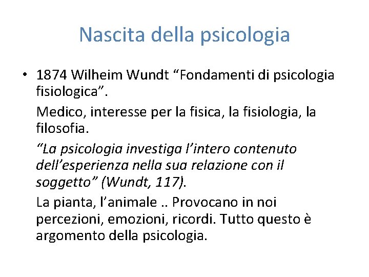 Nascita della psicologia • 1874 Wilheim Wundt “Fondamenti di psicologia fisiologica”. Medico, interesse per