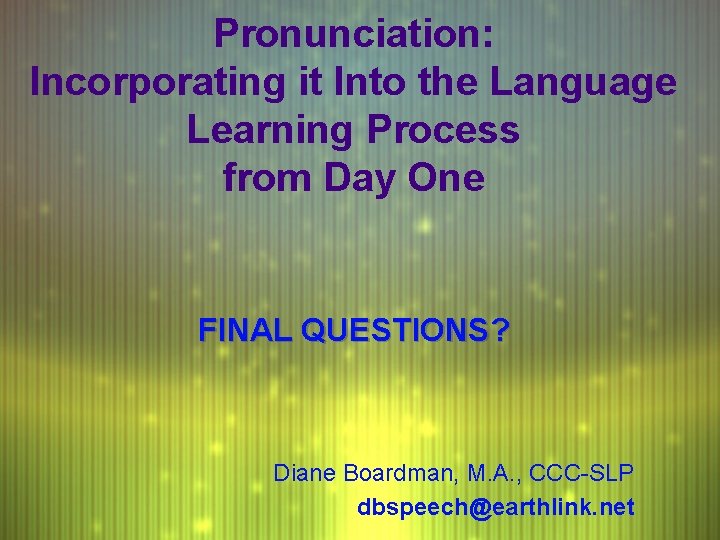 Pronunciation: Incorporating it Into the Language Learning Process from Day One FINAL QUESTIONS? Diane