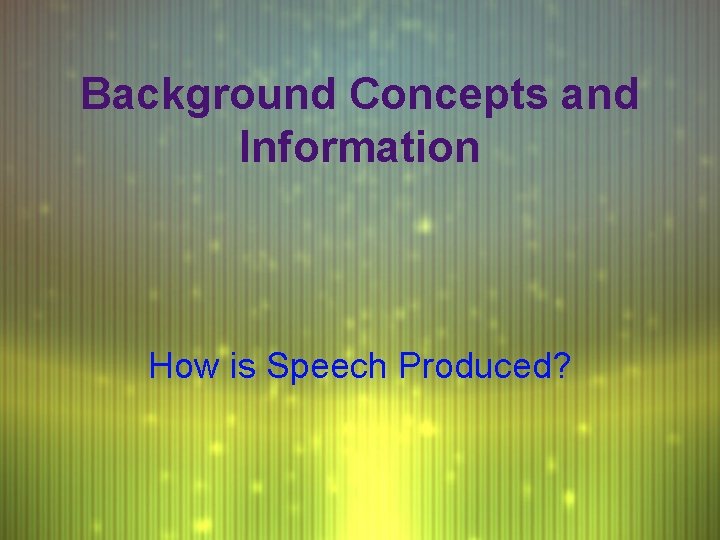 Background Concepts and Information How is Speech Produced? 