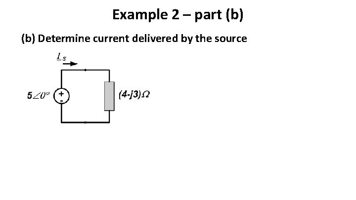 Example 2 – part (b) Determine current delivered by the source Example 2 – part (b) Determine current delivered by the source