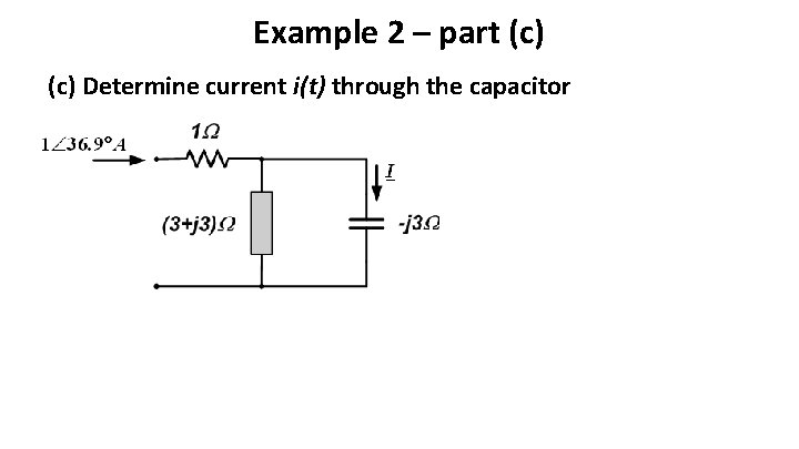 Example 2 – part (c) Determine current i(t) through the capacitor Example 2 – part (c) Determine current i(t) through the capacitor