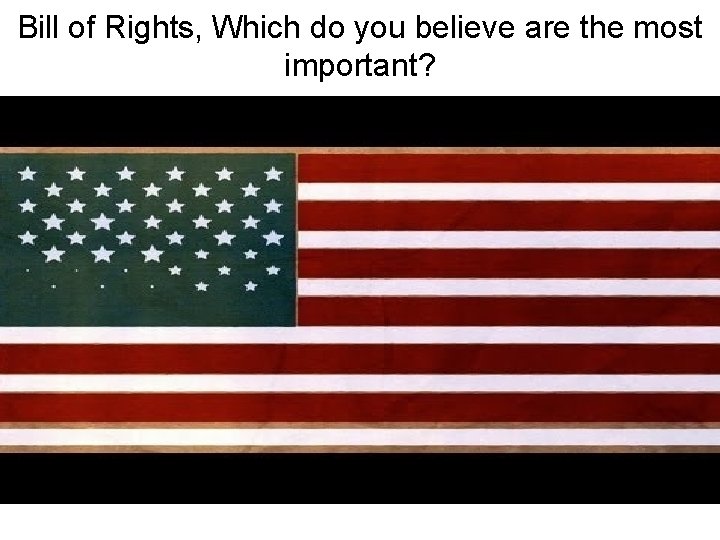 Bill of Rights, Which do you believe are the most important? 