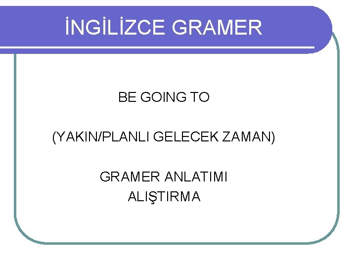 İNGİLİZCE GRAMER BE GOING TO (YAKIN/PLANLI GELECEK ZAMAN) GRAMER ANLATIMI ALIŞTIRMA 