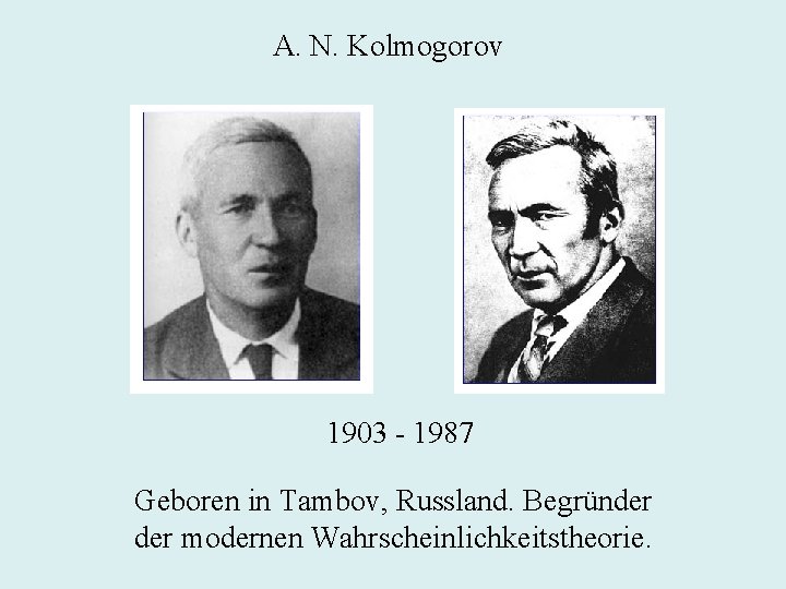 A. N. Kolmogorov 1903 - 1987 Geboren in Tambov, Russland. Begründer modernen Wahrscheinlichkeitstheorie. 