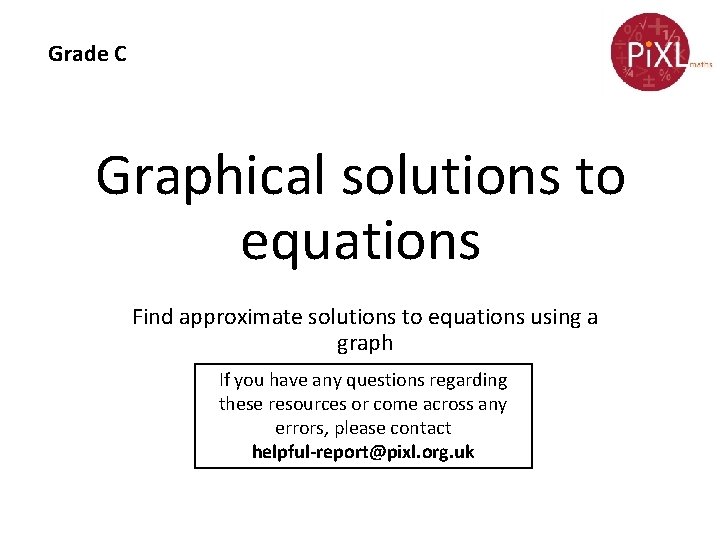 Grade C Graphical solutions to equations Find approximate solutions to equations using a graph