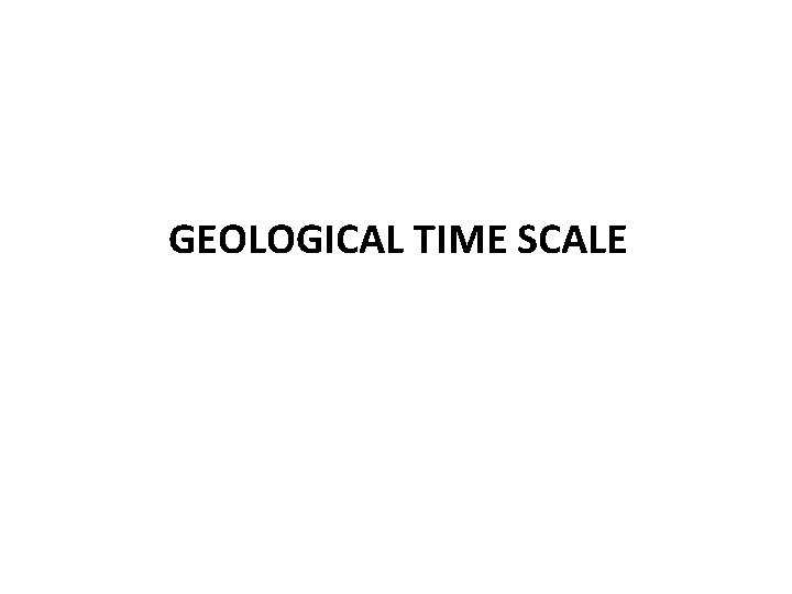 GEOLOGICAL TIME SCALE 