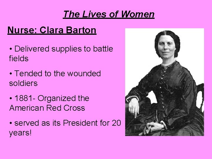 The Lives of Women Nurse: Clara Barton • Delivered supplies to battle fields •