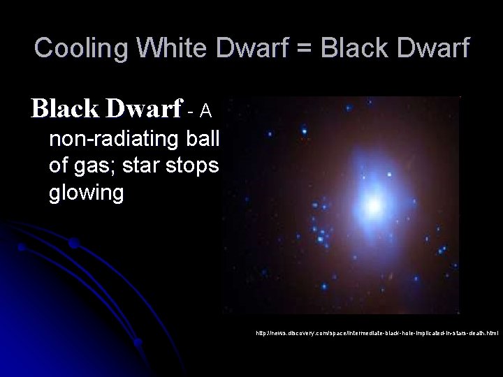 Cooling White Dwarf = Black Dwarf - A non-radiating ball of gas; star stops